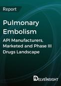 Pulmonary Embolism - Global API Manufacturers, Marketed and Phase III Drugs Landscape