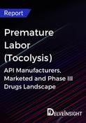 Premature Labor (Tocolysis) - Global API Manufacturers, Marketed and Phase III Drugs Landscape