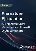 Premature Ejaculation - Global API Manufacturers, Marketed and Phase III Drugs Landscape