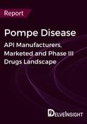 Pompe Disease - Global API Manufacturers, Marketed and Phase III Drugs Landscape