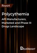 Polycythemia - Global API Manufacturers, Marketed and Phase III Drugs Landscape
