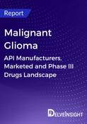 Malignant Glioma - Global API Manufacturers, Marketed and Phase III Drugs Landscape
