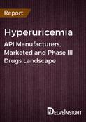 Hyperuricemia - Global API Manufacturers, Marketed and Phase III Drugs Landscape