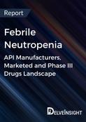 Febrile Neutropenia - Global API Manufacturers, Marketed and Phase III Drugs Landscape