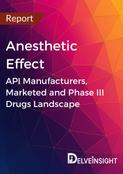 Anesthetic Effect - Global API Manufacturers, Marketed and Phase III Drugs Landscape