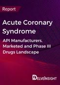 Acute Coronary Syndrome - Global API Manufacturers, Marketed and Phase III Drugs Landscape