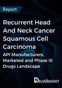 Recurrent Head And Neck Cancer Squamous Cell Carcinoma - Global API Manufacturers, Marketed and Phase III Drugs Landscape