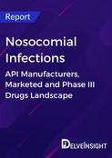 Nosocomial Infections - Global API Manufacturers, Marketed and Phase III Drugs Landscape