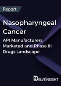 Nasopharyngeal Cancer - Global API Manufacturers, Marketed and Phase III Drugs Landscape