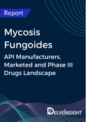 Mycosis Fungoides - Global API Manufacturers, Marketed and Phase III Drugs Landscape