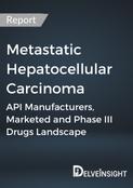 Metastatic Hepatocellular Carcinoma - Global API Manufacturers, Marketed and Phase III Drugs Landscape,