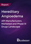 Hereditary Angioedema - Global API Manufacturers, Marketed and Phase III Drugs Landscape