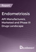 Endometriosis - Global API Manufacturers, Marketed and Phase III Drugs Landscape